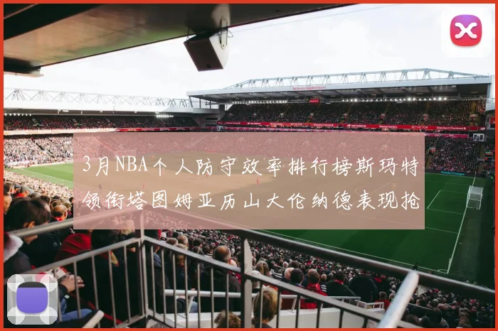 3月NBA个人防守效率排行榜斯玛特领衔塔图姆亚历山大伦纳德表现抢眼