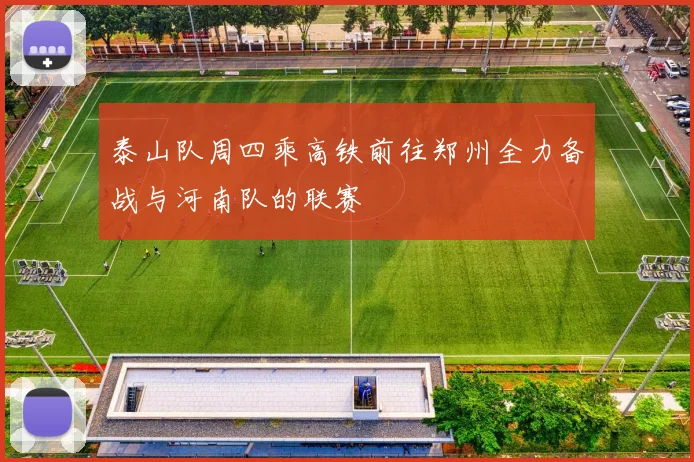 泰山队周四乘高铁前往郑州全力备战与河南队的联赛