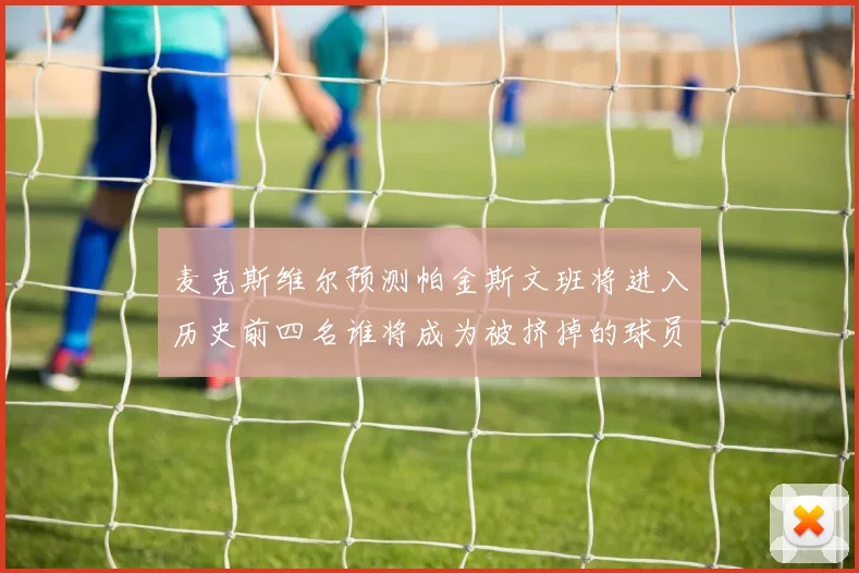 麦克斯维尔预测帕金斯文班将进入历史前四名谁将成为被挤掉的球员呢