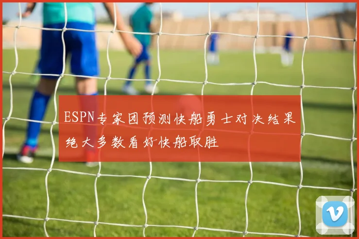 ESPN专家团预测快船勇士对决结果绝大多数看好快船取胜