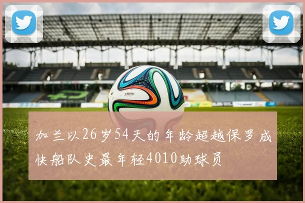 加兰以26岁54天的年龄超越保罗成快船队史最年轻4010助球员